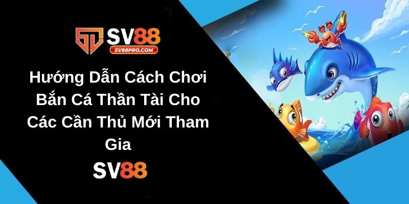 Hướng dẫn cách chơi bắn cá thần tài tại nhà cái sv88