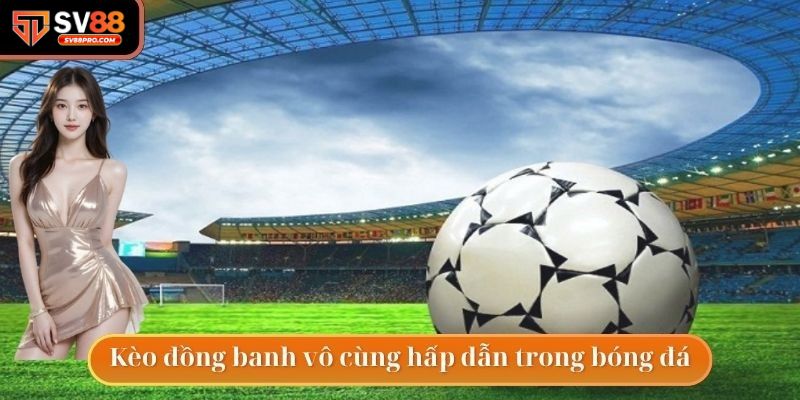 Hướng dẫn chơi kèo đồng banh cho anh em cược thủ